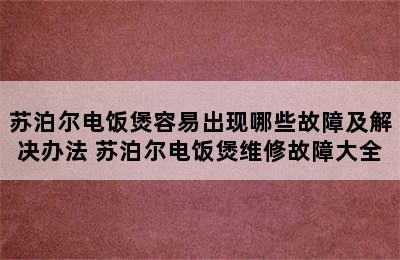 苏泊尔电饭煲容易出现哪些故障及解决办法 苏泊尔电饭煲维修故障大全